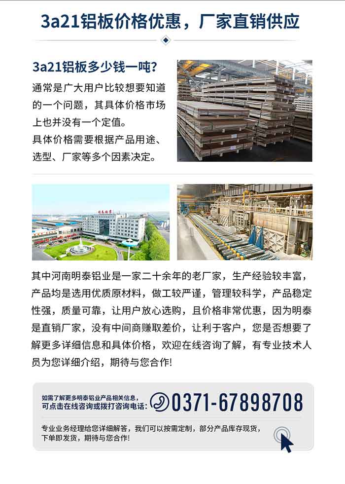 3a21铝板价值优惠，厂家直销供给
3a21铝板几多钱一吨？通常是宽大用户比力想要知路的一个问题，其具体价值市场上也并没有一个定值。具体价值必要凭据产品用处、选型、厂家等等多个成分决定。其中河南MG不朽情缘铝业是一家二十余年的老厂家，出产经验较丰硕，产品均是选用优质原资料，做工较严谨，治理较科学，产品不变性强，质量靠得住，让用户安心选购，且价值极度优惠，由于MG不朽情缘是直销厂家，没有中央商赚取差价，让利于客户，您是否想要相识更多具体信息和具体价值，迎接在线征询相识，有专业技术人员为您具体介绍，等待与您合作!